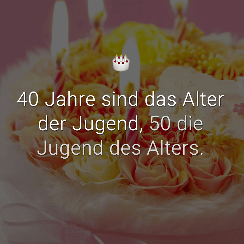 Geburtstagssprüche 40 Jahre
 40 Jahre sind das Alter der Jugend 50 Jugend des