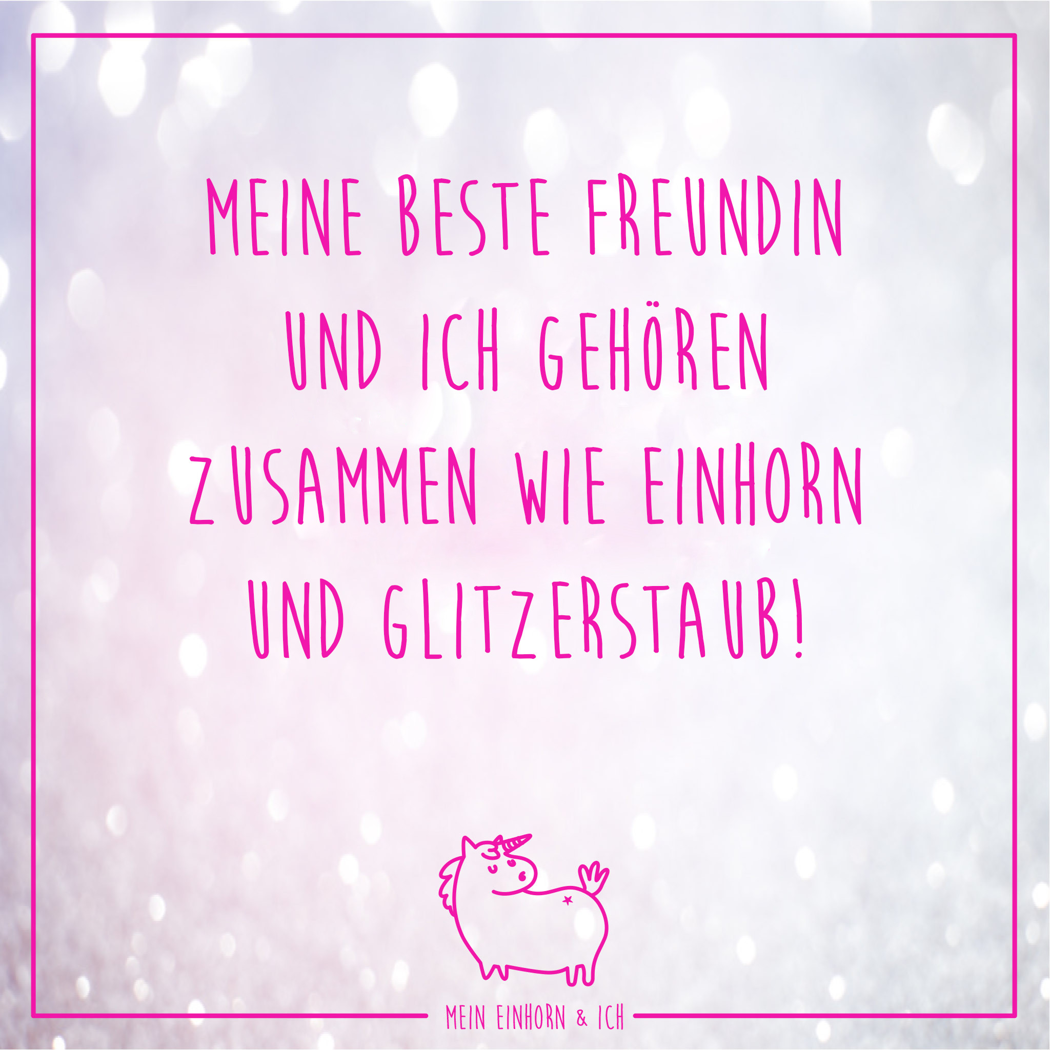 Geburtstagssprüche Beste Freundin Kurz
 "Meine beste Freundin und ich gehören zusammen wie Einhorn