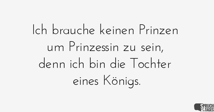 Geburtstagssprüche Papa Von Tochter
 Ich brauche keinen Prinzen um Prinzessin zu sein denn ich