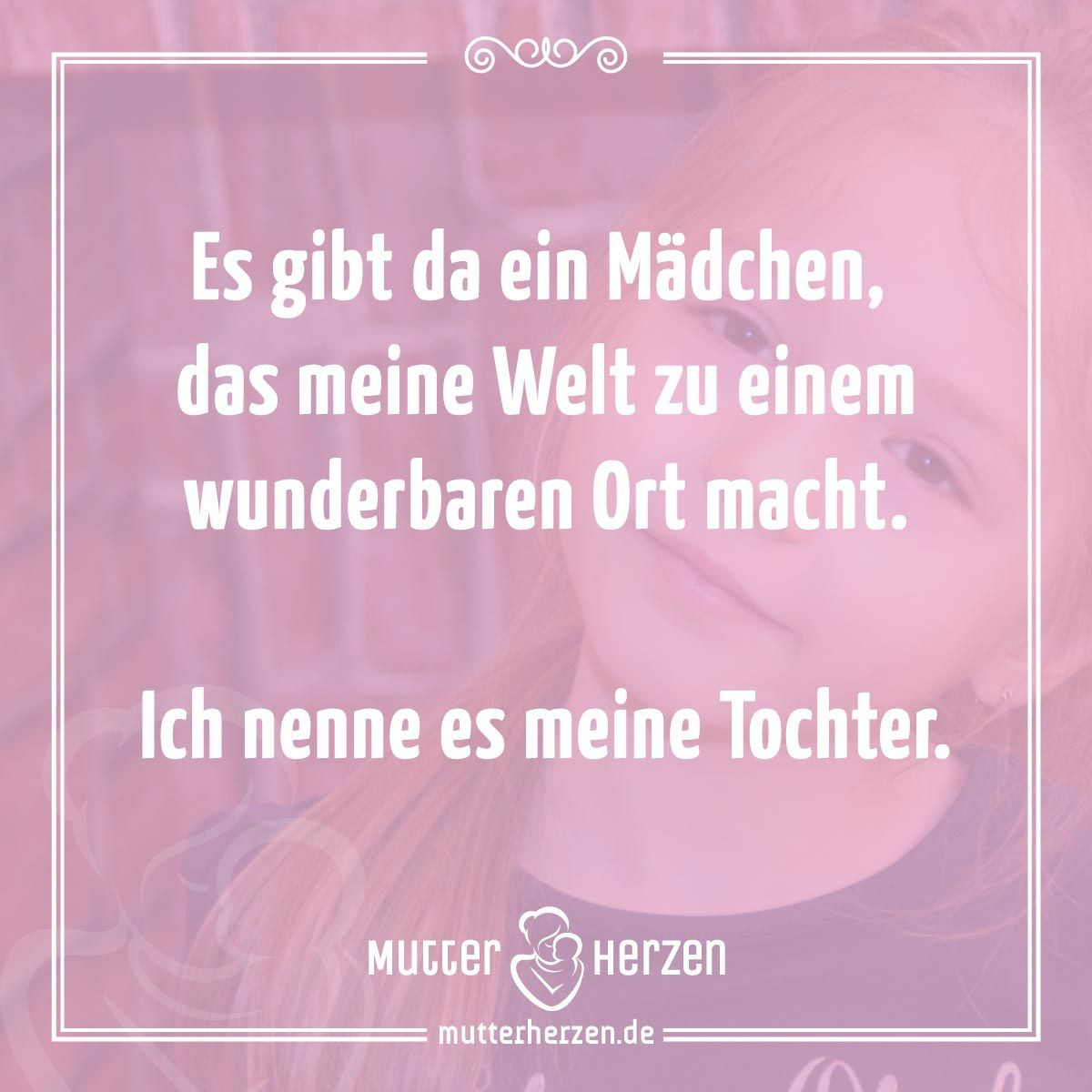 Geburtstagswünsche Von Mutter An Erwachsene Tochter
 Spruch Es gibt da ein Mädchen das meine Welt zu einem