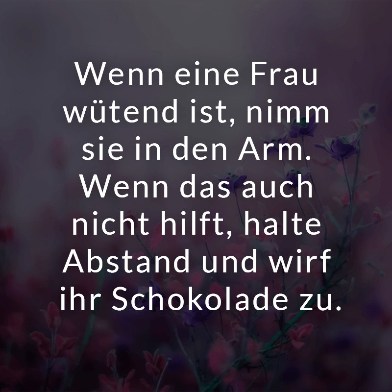 Geile Geburtstagssprüche
 Wenn eine Frau wütend ist nimm sie in den Arm Wenn das