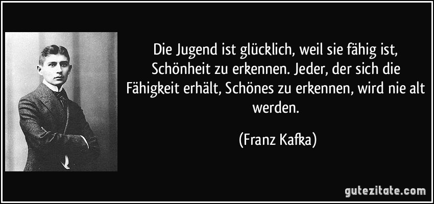 Zitate Geburtstag Kafka
 Die Jugend ist glücklich weil sie fähig ist Schönheit zu