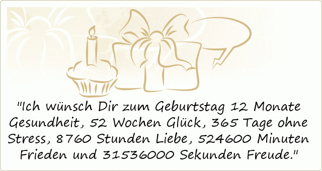 Geburtstagssprüche 365 Tage Sonnenschein
 Ich wünsch Dir zum Geburtstag 12 Monate Gesundheit 52