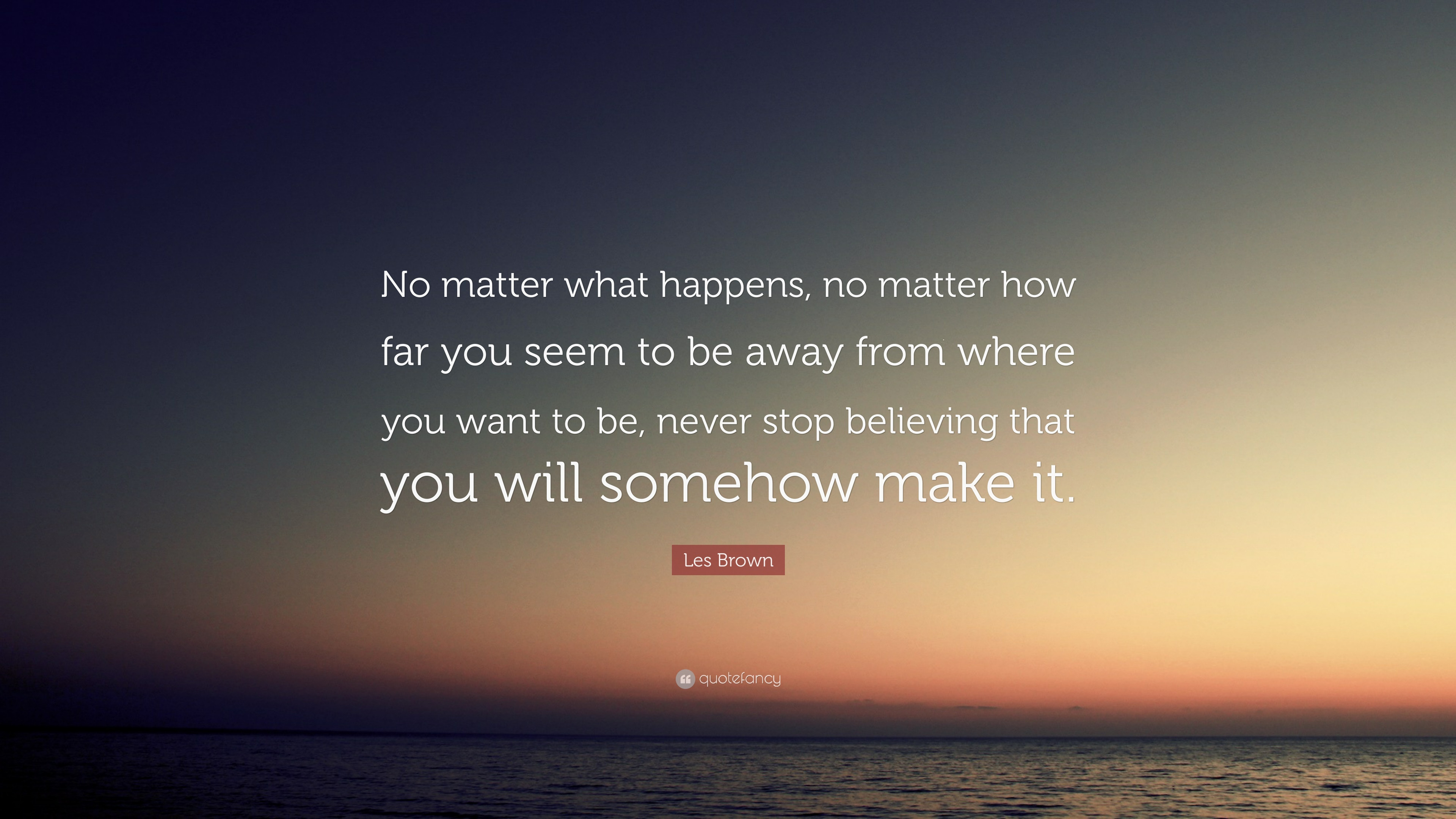 No Matter What
 Les Brown Quote “No matter what happens no matter how