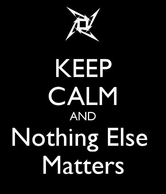 And Nothing Else Matters
 Keep calm and nothing else matters I m in love with