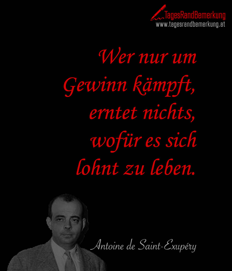 Antoine De Saint-Exupéry Hochzeit
 Wer nur um Gewinn kämpft erntet nichts wofür es sich