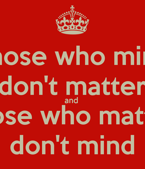 Don T Matter
 Those who mind don t matter and those who matter don t