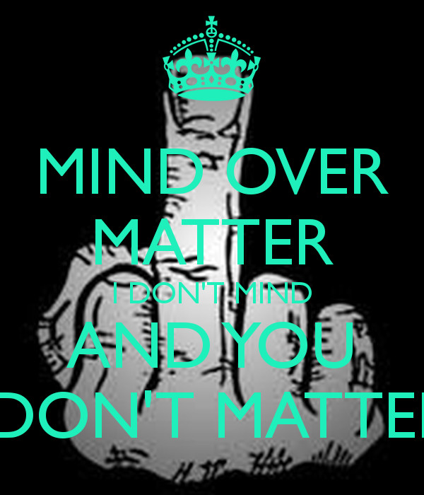 Don T Matter
 MIND OVER MATTER I DON T MIND AND YOU DON T MATTER Poster