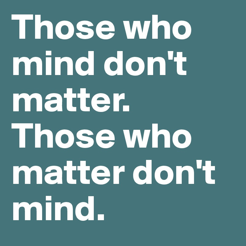 Don T Matter
 Those who mind don t matter Those who matter don t mind