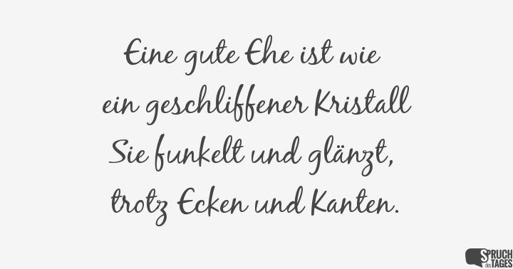 Hochzeit Lustige Sprüche
 Eine gute Ehe ist wie ein geschliffener Kristall Sie