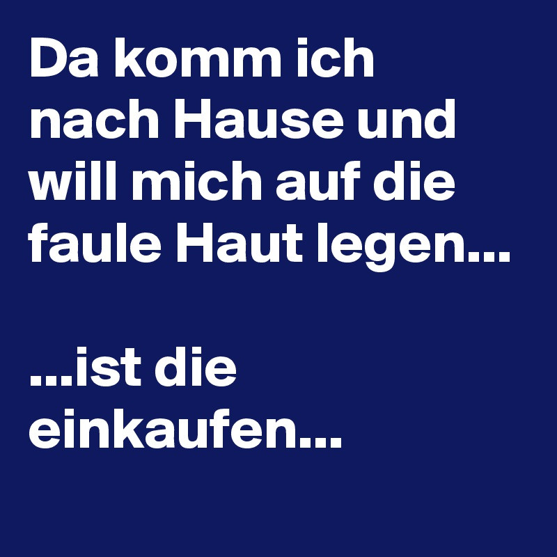 Ich Will Nach Hause
 Da komm ich nach Hause und will mich auf faule Haut