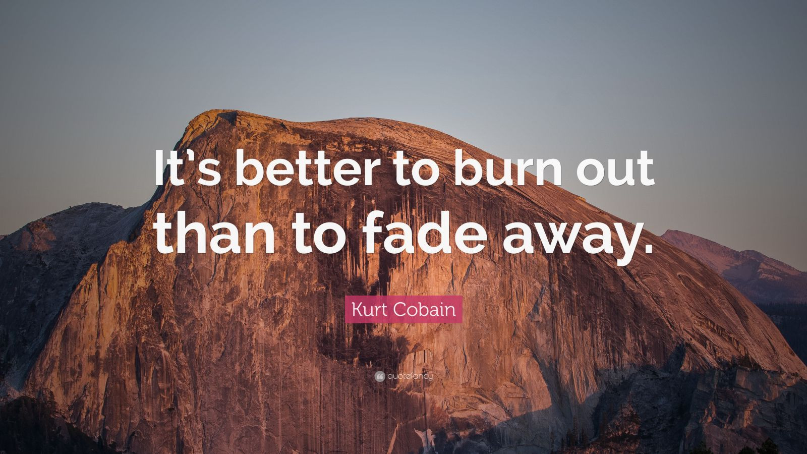 It's Better To Burn Out Than To Fade Away
 Kurt Cobain Quote “It’s better to burn out than to fade
