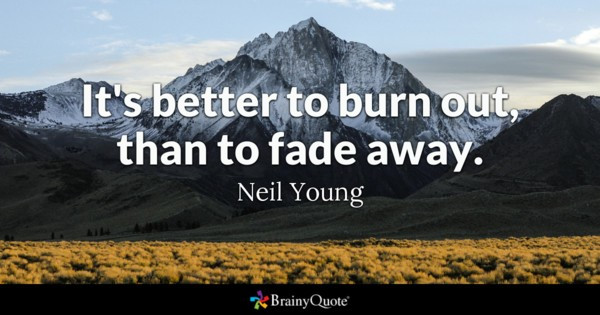 It's Better To Burn Out Than To Fade Away
 Neil Young Quotes BrainyQuote