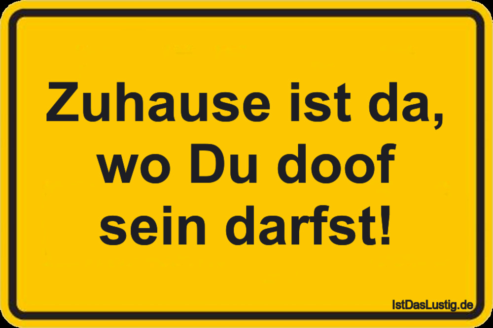 Zuhause Ist Da Wo
 Zuhause ist da wo Du doof sein darfst IstDasLustig